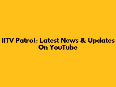 IITV Patrol: Latest News & Updates On YouTube