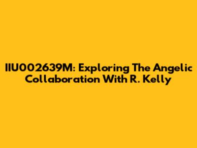 IIU002639M: Exploring The Angelic Collaboration With R. Kelly