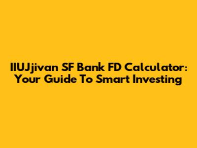 IIUJjivan SF Bank FD Calculator: Your Guide To Smart Investing