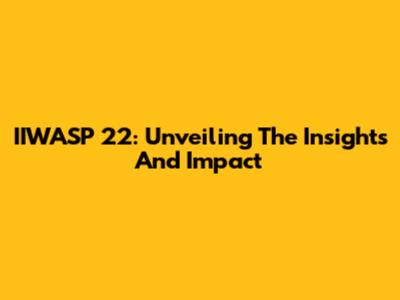 IIWASP 22: Unveiling The Insights And Impact
