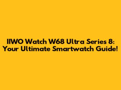 IIWO Watch W68 Ultra Series 8: Your Ultimate Smartwatch Guide!