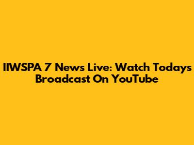 IIWSPA 7 News Live: Watch Today's Broadcast On YouTube