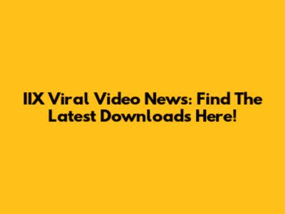 IIX Viral Video News: Find The Latest Downloads Here!