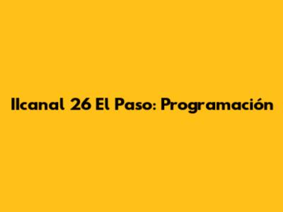 IIcanal 26 El Paso: Programación