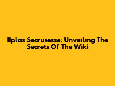 IIplas Secrusesse: Unveiling The Secrets Of The Wiki