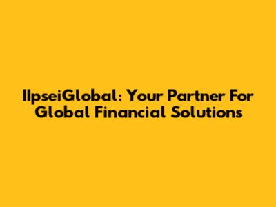 IIpseiGlobal: Your Partner For Global Financial Solutions