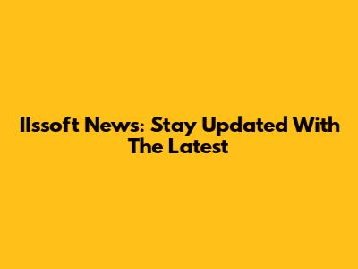 IIssoft News: Stay Updated With The Latest