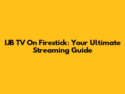 IJB TV On Firestick: Your Ultimate Streaming Guide