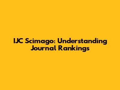 IJC Scimago: Understanding Journal Rankings