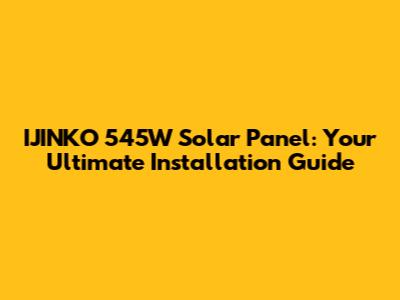 IJINKO 545W Solar Panel: Your Ultimate Installation Guide