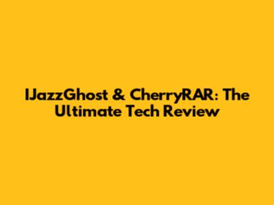 IJazzGhost & CherryRAR: The Ultimate Tech Review