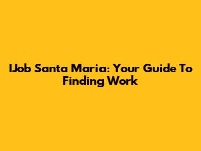 IJob Santa Maria: Your Guide To Finding Work