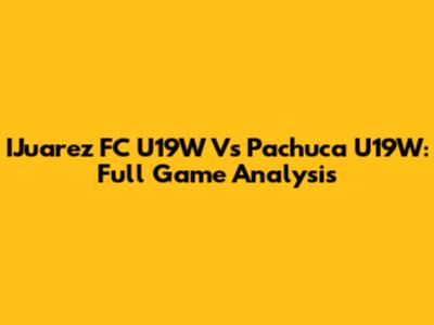 IJuarez FC U19W Vs Pachuca U19W: Full Game Analysis