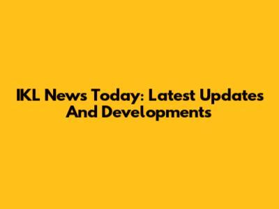 IKL News Today: Latest Updates And Developments