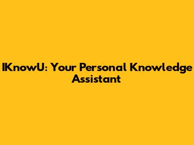 IKnowU: Your Personal Knowledge Assistant