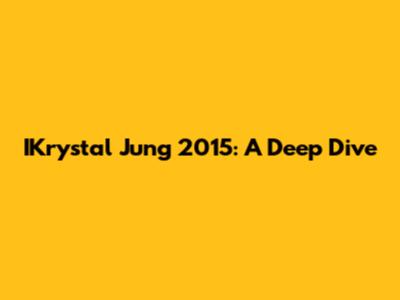 IKrystal Jung 2015: A Deep Dive