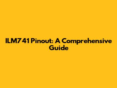 ILM741 Pinout: A Comprehensive Guide