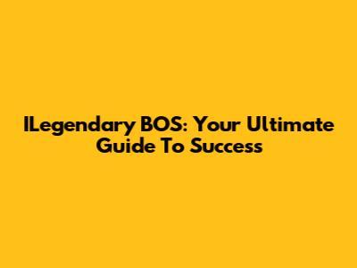 ILegendary BOS: Your Ultimate Guide To Success