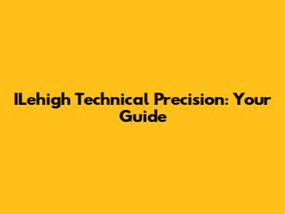 ILehigh Technical Precision: Your Guide