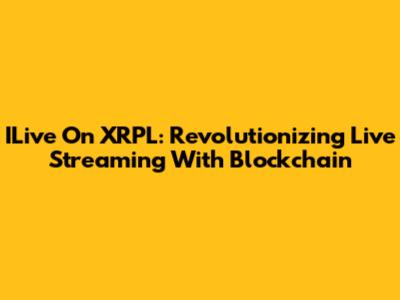 ILive On XRPL: Revolutionizing Live Streaming With Blockchain