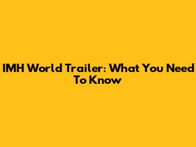 IMH World Trailer: What You Need To Know