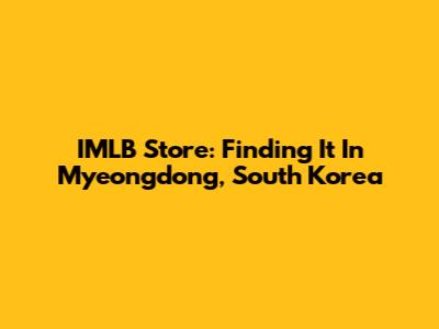 IMLB Store: Finding It In Myeongdong, South Korea