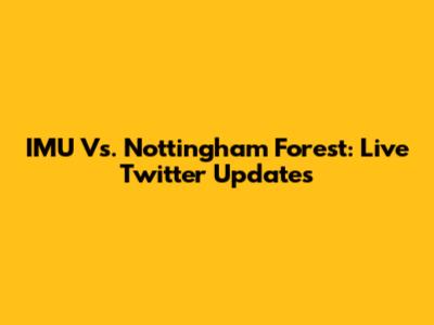IMU Vs. Nottingham Forest: Live Twitter Updates