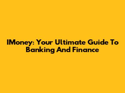 IMoney: Your Ultimate Guide To Banking And Finance