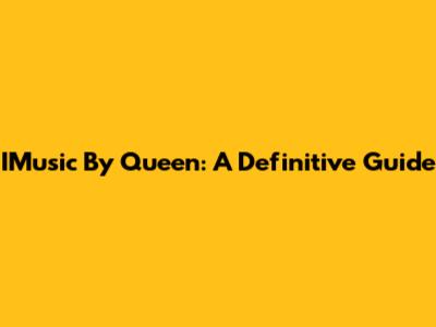IMusic By Queen: A Definitive Guide