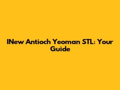 INew Antioch Yeoman STL: Your Guide