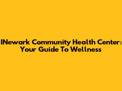 INewark Community Health Center: Your Guide To Wellness