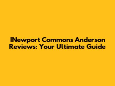 INewport Commons Anderson Reviews: Your Ultimate Guide