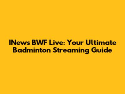 INews BWF Live: Your Ultimate Badminton Streaming Guide