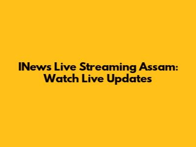 INews Live Streaming Assam: Watch Live Updates