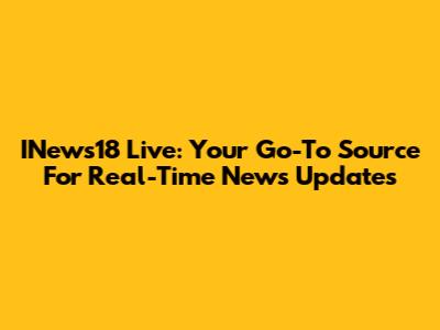 INews18 Live: Your Go-To Source For Real-Time News Updates