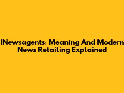 INewsagents: Meaning And Modern News Retailing Explained