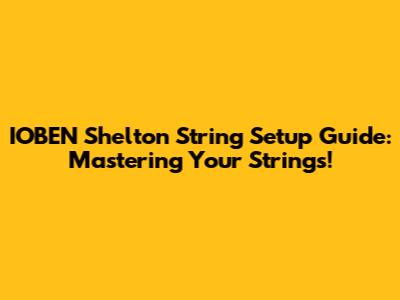 IOBEN Shelton String Setup Guide: Mastering Your Strings!