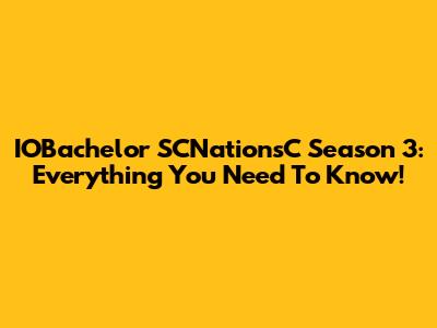IOBachelor SCNationsC Season 3: Everything You Need To Know!