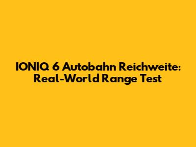 IONIQ 6 Autobahn Reichweite: Real-World Range Test
