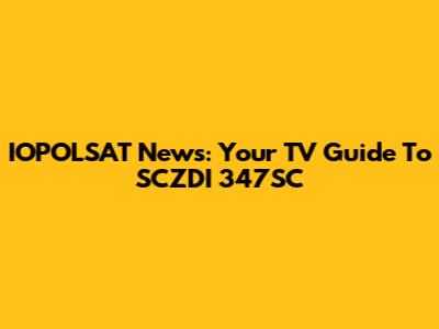 IOPOLSAT News: Your TV Guide To SCZDI 347SC