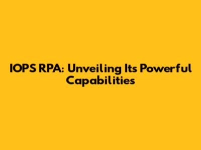 IOPS RPA: Unveiling Its Powerful Capabilities