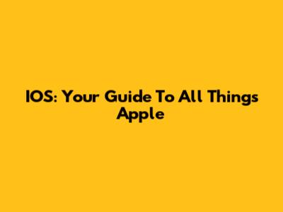 IOS: Your Guide To All Things Apple