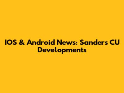 IOS & Android News: Sanders' CU Developments