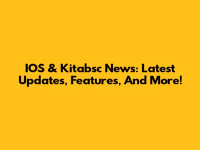 IOS & Kitabsc News: Latest Updates, Features, And More!