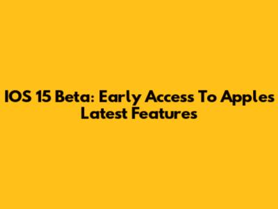 IOS 15 Beta: Early Access To Apple's Latest Features