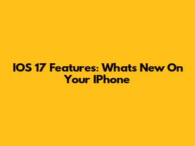 IOS 17 Features: What's New On Your IPhone