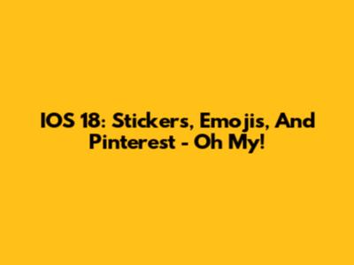 IOS 18: Stickers, Emojis, And Pinterest - Oh My!