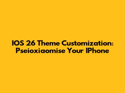 IOS 26 Theme Customization: Pseioxiaomise Your IPhone