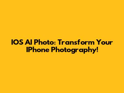 IOS AI Photo: Transform Your IPhone Photography!