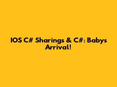 IOS C# Sharings & C#: Baby's Arrival!